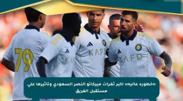 «خطورة عالية» أكبر ثغرات ميركاتو النصر السعودي وتأثيرها على مستقبل الفريق